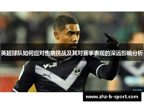 英超球队如何应对伤病挑战及其对赛季表现的深远影响分析 英超球队如何应对伤病挑战及其对赛季表现的深远影响分析