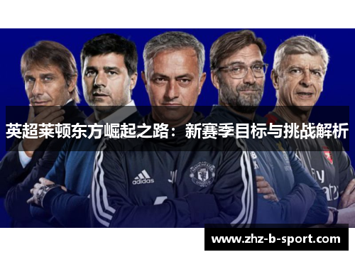 英超莱顿东方崛起之路:新赛季目标与挑战解析 英超莱顿东方崛起之路:新赛季目标与挑战解析