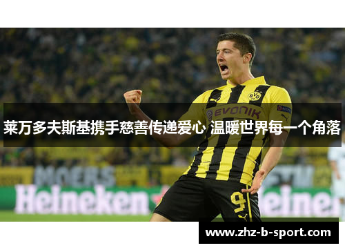 莱万多夫斯基携手慈善传递爱心 温暖世界每一个角落 莱万多夫斯基携手慈善传递爱心 温暖世界每一个角落