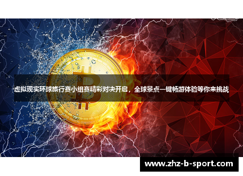 虚拟现实环球旅行赛小组赛精彩对决开启,全球景点一键畅游体验等你来挑战 虚拟现实环球旅行赛小组赛精彩对决开启,全球景点一键畅游体验等你来挑战