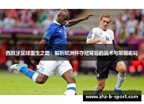 西班牙足球重生之路:解析欧洲杯夺冠背后的战术与策略密码 西班牙足球重生之路:解析欧洲杯夺冠背后的战术与策略密码