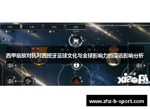 西甲宿敌对抗对西班牙足球文化与全球影响力的深远影响分析
