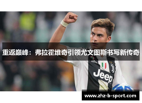 重返巅峰:弗拉霍维奇引领尤文图斯书写新传奇 重返巅峰:弗拉霍维奇引领尤文图斯书写新传奇