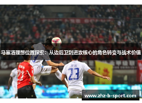 马塞洛理想位置探索：从边后卫到进攻核心的角色转变与战术价值