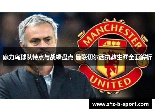 魔力鸟球队特点与战绩盘点 曼联切尔西执教生涯全面解析