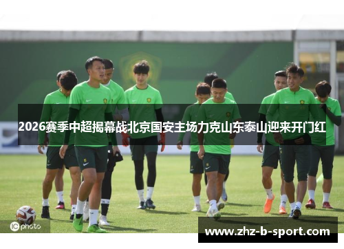 2026赛季中超揭幕战北京国安主场力克山东泰山迎来开门红