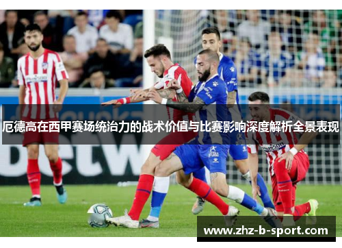 厄德高在西甲赛场统治力的战术价值与比赛影响深度解析全景表现
