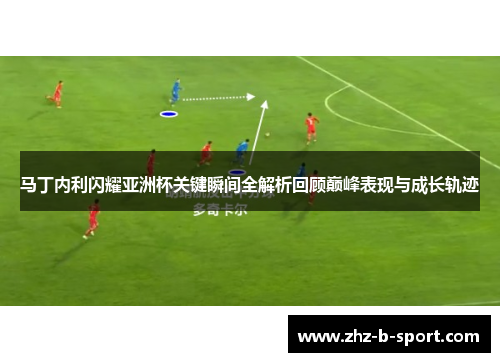 马丁内利闪耀亚洲杯关键瞬间全解析回顾巅峰表现与成长轨迹 马丁内利闪耀亚洲杯关键瞬间全解析回顾巅峰表现与成长轨迹