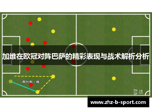 加维在欧冠对阵巴萨的精彩表现与战术解析分析