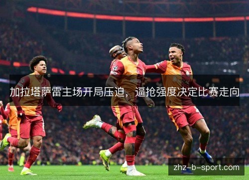 加拉塔萨雷主场开局压迫，逼抢强度决定比赛走向